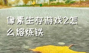 像素生存游戏2怎么熔炼铁