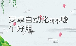 安卓自动化app哪个好用