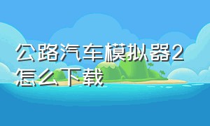 公路汽车模拟器2怎么下载