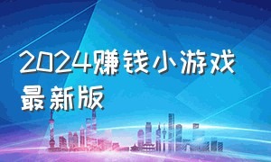 2024赚钱小游戏最新版