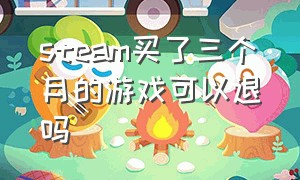 steam买了三个月的游戏可以退吗