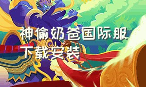 神偷奶爸国际服下载安装（神偷奶爸游戏最新版本在哪下）