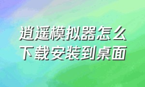 逍遥模拟器怎么下载安装到桌面