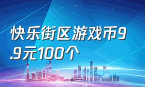 快乐街区游戏币9.9元100个（快乐街区19.9元100个游戏币）