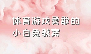 体育游戏勇敢的小白兔教案