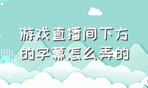 游戏直播间下方的字幕怎么弄的