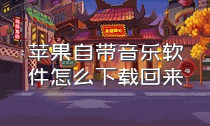 苹果自带音乐软件怎么下载回来（苹果自带的音乐软件怎么免费用）