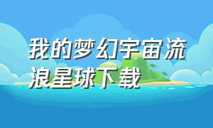 我的梦幻宇宙流浪星球下载（我的小小宇宙无限版下载）