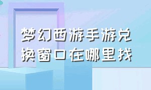 梦幻西游手游兑换窗口在哪里找