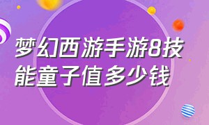 梦幻西游手游8技能童子值多少钱