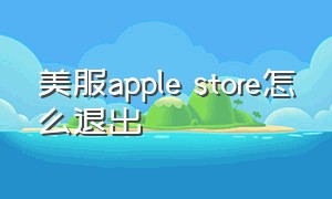 美服apple store怎么退出（美服的app store怎么退出）
