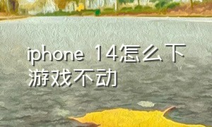 iphone 14怎么下游戏不动（苹果14刚下载的游戏怎么后台更新）