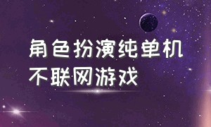 角色扮演纯单机不联网游戏