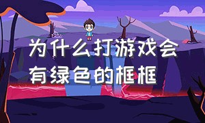 为什么打游戏会有绿色的框框（打游戏为什么游戏边框是绿色的）