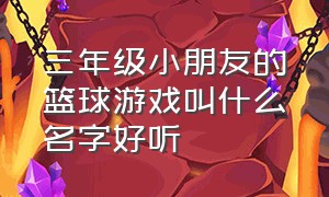 三年级小朋友的篮球游戏叫什么名字好听