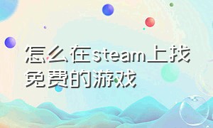 怎么在steam上找免费的游戏（steam怎么找免费的单机游戏）