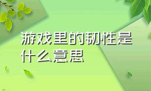 游戏里的韧性是什么意思