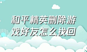 和平精英删除游戏好友怎么找回