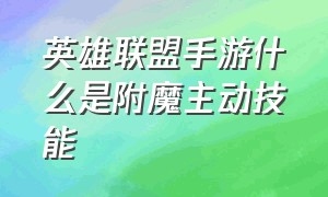 英雄联盟手游什么是附魔主动技能