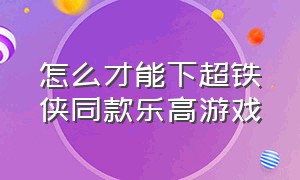 怎么才能下超铁侠同款乐高游戏