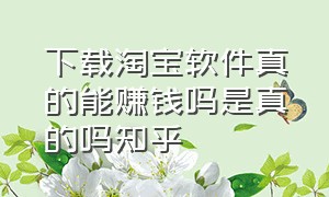 下载淘宝软件真的能赚钱吗是真的吗知乎