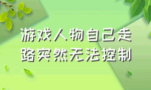 游戏人物自己走路突然无法控制