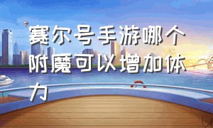 赛尔号手游哪个附魔可以增加体力