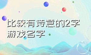 比较有诗意的2字游戏名字