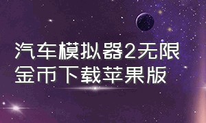 汽车模拟器2无限金币下载苹果版