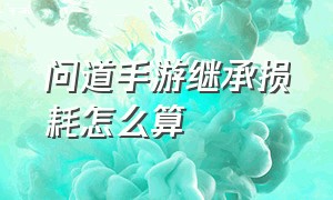 问道手游继承损耗怎么算