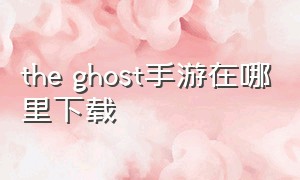 the ghost手游在哪里下载