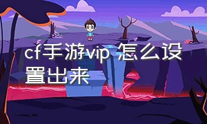 cf手游vip 怎么设置出来