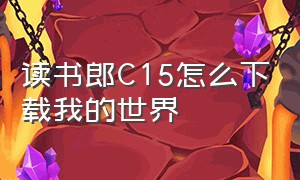 读书郎C15怎么下载我的世界（读书郎平板电脑怎么下载我的世界）