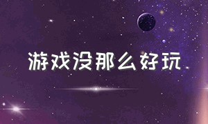 游戏没那么好玩