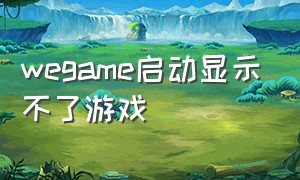 wegame启动显示不了游戏