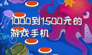 1000到1500元的游戏手机（1000~1500的游戏手机）