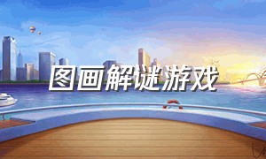 图画解谜游戏（图画解谜游戏怎么玩）