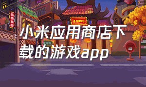 小米应用商店下载的游戏app