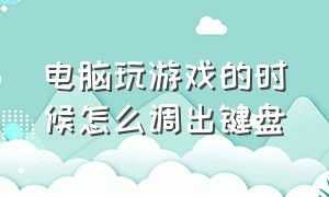 电脑玩游戏的时候怎么调出键盘