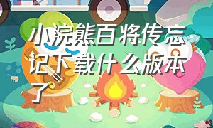 小浣熊百将传忘记下载什么版本了