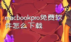 macbookpro免费软件怎么下载（macbook pro下载软件详细步骤）