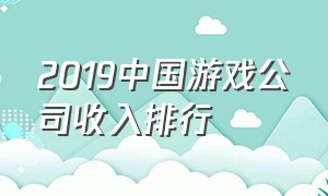 2019中国游戏公司收入排行