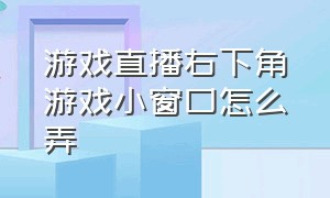 游戏直播右下角游戏小窗口怎么弄