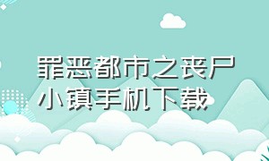 罪恶都市之丧尸小镇手机下载（罪恶都市之丧尸小镇怎么下载）