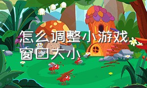 怎么调整小游戏窗口大小