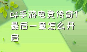 cf手游电竞传奇1最后一章怎么开启