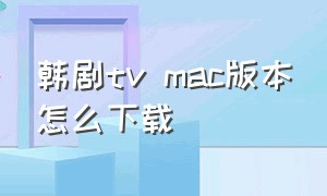 韩剧tv mac版本怎么下载