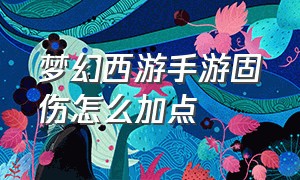 梦幻西游手游固伤怎么加点