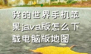 我的世界手机苹果java版怎么下载电脑版地图