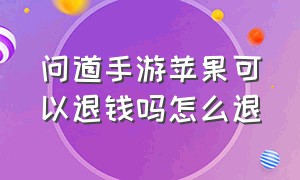 问道手游苹果可以退钱吗怎么退